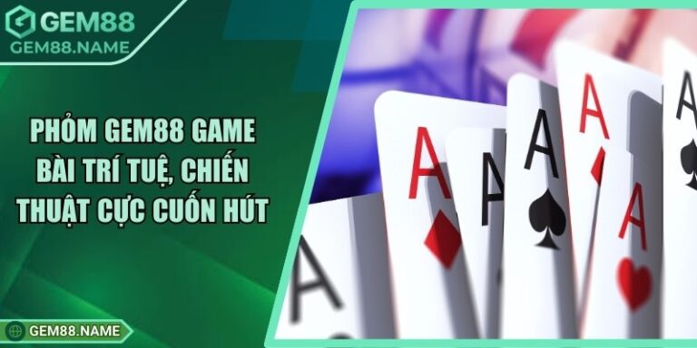 Phỏm Gem88 - Tựa Game Bài Trí Tuệ Dễ Chơi, Dễ Thắng